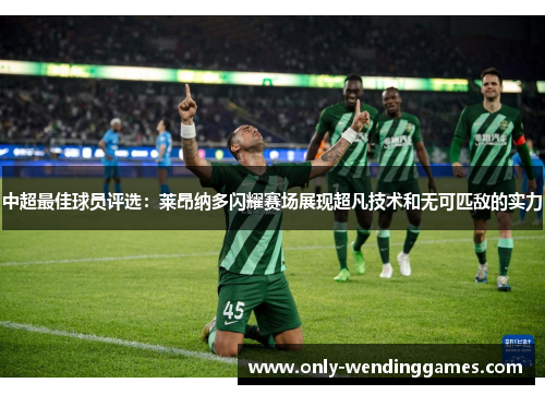 中超最佳球员评选:莱昂纳多闪耀赛场展现超凡技术和无可匹敌的实力 中超最佳球员评选:莱昂纳多闪耀赛场展现超凡技术和无可匹敌的实力