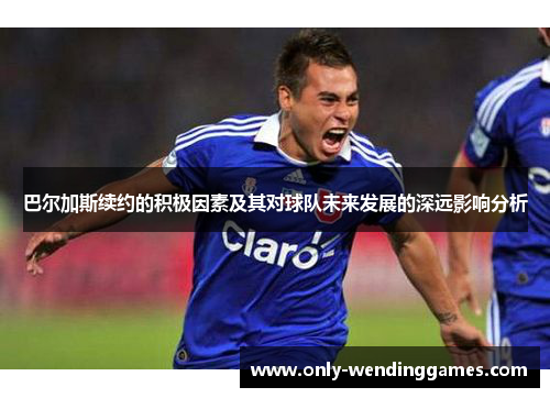 巴尔加斯续约的积极因素及其对球队未来发展的深远影响分析 巴尔加斯续约的积极因素及其对球队未来发展的深远影响分析