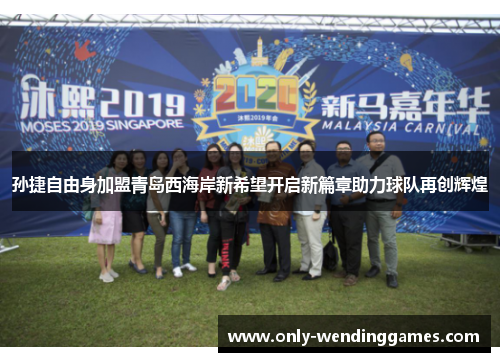 孙捷自由身加盟青岛西海岸新希望开启新篇章助力球队再创辉煌 孙捷自由身加盟青岛西海岸新希望开启新篇章助力球队再创辉煌