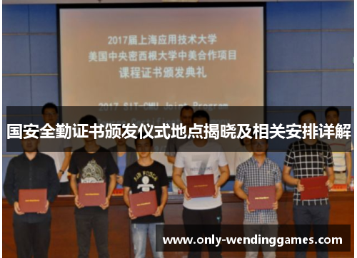 国安全勤证书颁发仪式地点揭晓及相关安排详解 国安全勤证书颁发仪式地点揭晓及相关安排详解