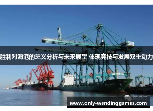 胜利对海港的意义分析与未来展望 体现竞技与发展双重动力 胜利对海港的意义分析与未来展望 体现竞技与发展双重动力