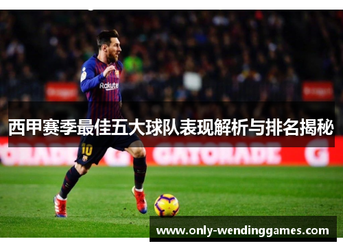 西甲赛季最佳五大球队表现解析与排名揭秘 西甲赛季最佳五大球队表现解析与排名揭秘