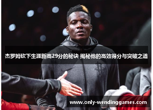 杰罗姆砍下生涯新高29分的秘诀 揭秘他的高效得分与突破之道 杰罗姆砍下生涯新高29分的秘诀 揭秘他的高效得分与突破之道