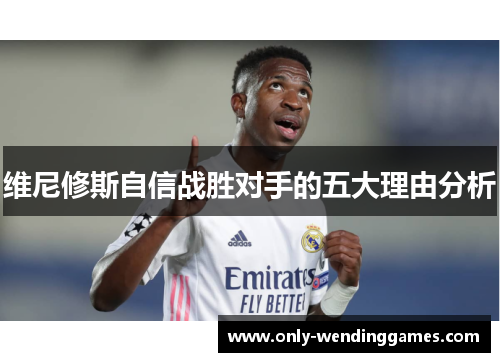 维尼修斯自信战胜对手的五大理由分析 维尼修斯自信战胜对手的五大理由分析