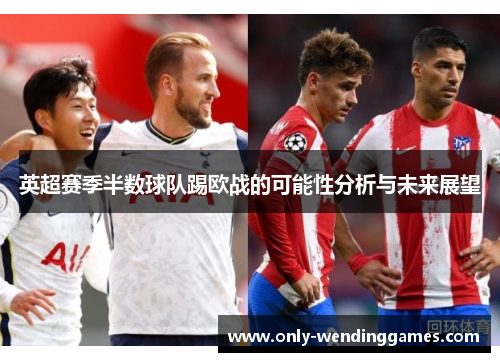英超赛季半数球队踢欧战的可能性分析与未来展望