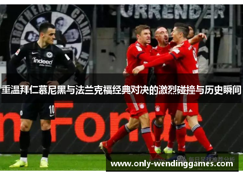 重温拜仁慕尼黑与法兰克福经典对决的激烈碰撞与历史瞬间 重温拜仁慕尼黑与法兰克福经典对决的激烈碰撞与历史瞬间