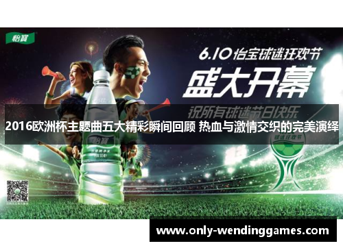 2016欧洲杯主题曲五大精彩瞬间回顾 热血与激情交织的完美演绎 2016欧洲杯主题曲五大精彩瞬间回顾 热血与激情交织的完美演绎