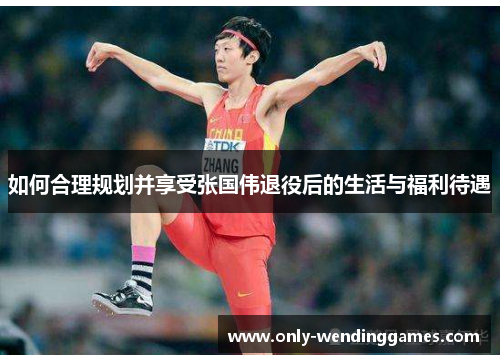 如何合理规划并享受张国伟退役后的生活与福利待遇 如何合理规划并享受张国伟退役后的生活与福利待遇