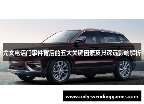 尤文电话门事件背后的五大关键因素及其深远影响解析 尤文电话门事件背后的五大关键因素及其深远影响解析