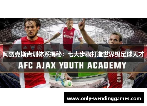 阿贾克斯青训体系揭秘:七大步骤打造世界级足球天才 阿贾克斯青训体系揭秘:七大步骤打造世界级足球天才
