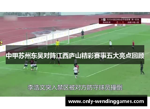 中甲苏州东吴对阵江西庐山精彩赛事五大亮点回顾 中甲苏州东吴对阵江西庐山精彩赛事五大亮点回顾