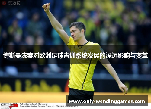 博斯曼法案对欧洲足球青训系统发展的深远影响与变革 博斯曼法案对欧洲足球青训系统发展的深远影响与变革