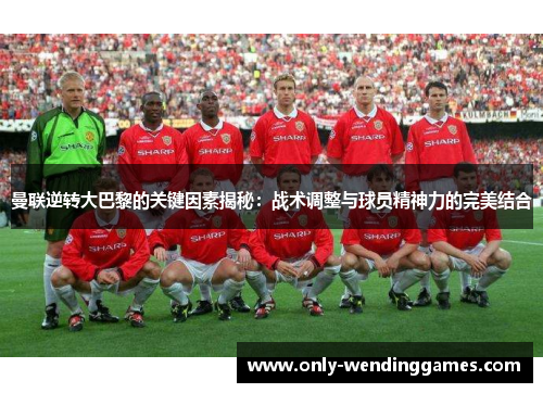 曼联逆转大巴黎的关键因素揭秘:战术调整与球员精神力的完美结合 曼联逆转大巴黎的关键因素揭秘:战术调整与球员精神力的完美结合