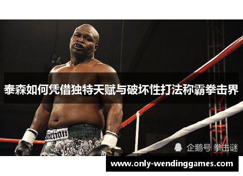 泰森如何凭借独特天赋与破坏性打法称霸拳击界 泰森如何凭借独特天赋与破坏性打法称霸拳击界