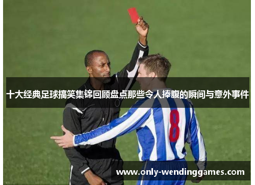 十大经典足球搞笑集锦回顾盘点那些令人捧腹的瞬间与意外事件 十大经典足球搞笑集锦回顾盘点那些令人捧腹的瞬间与意外事件