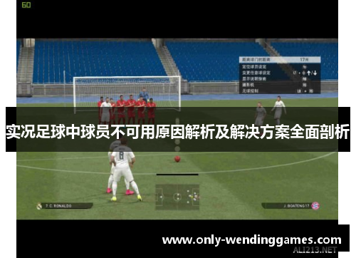 实况足球中球员不可用原因解析及解决方案全面剖析 实况足球中球员不可用原因解析及解决方案全面剖析