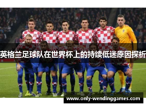 英格兰足球队在世界杯上的持续低迷原因探析 英格兰足球队在世界杯上的持续低迷原因探析