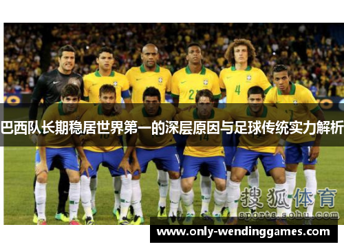 巴西队长期稳居世界第一的深层原因与足球传统实力解析 巴西队长期稳居世界第一的深层原因与足球传统实力解析