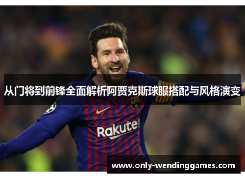 从门将到前锋全面解析阿贾克斯球服搭配与风格演变 从门将到前锋全面解析阿贾克斯球服搭配与风格演变