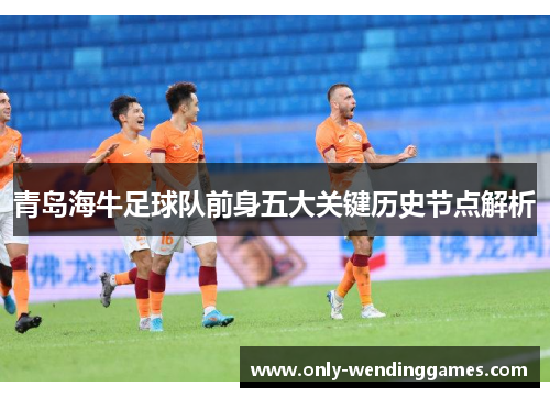 青岛海牛足球队前身五大关键历史节点解析 青岛海牛足球队前身五大关键历史节点解析