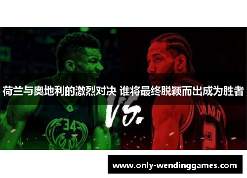 荷兰与奥地利的激烈对决 谁将最终脱颖而出成为胜者 荷兰与奥地利的激烈对决 谁将最终脱颖而出成为胜者