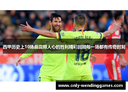 西甲历史上10场最震撼人心的胜利精彩回顾每一场都有传奇时刻 西甲历史上10场最震撼人心的胜利精彩回顾每一场都有传奇时刻