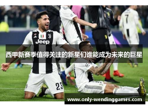 西甲新赛季值得关注的新星们谁能成为未来的巨星 西甲新赛季值得关注的新星们谁能成为未来的巨星