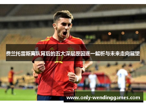 费兰托雷斯离队背后的五大深层原因逐一解析与未来走向展望 费兰托雷斯离队背后的五大深层原因逐一解析与未来走向展望