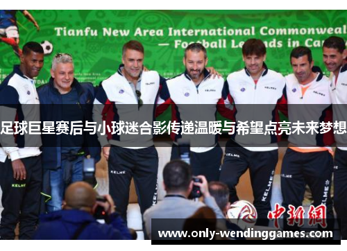 足球巨星赛后与小球迷合影传递温暖与希望点亮未来梦想 足球巨星赛后与小球迷合影传递温暖与希望点亮未来梦想