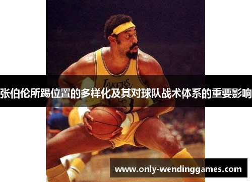 张伯伦所踢位置的多样化及其对球队战术体系的重要影响 张伯伦所踢位置的多样化及其对球队战术体系的重要影响