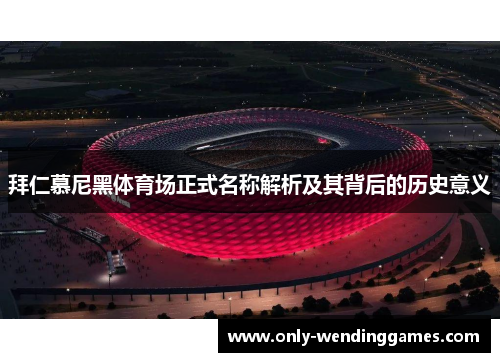 拜仁慕尼黑体育场正式名称解析及其背后的历史意义 拜仁慕尼黑体育场正式名称解析及其背后的历史意义