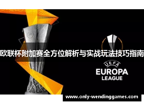 欧联杯附加赛全方位解析与实战玩法技巧指南 欧联杯附加赛全方位解析与实战玩法技巧指南