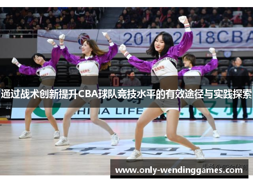 通过战术创新提升CBA球队竞技水平的有效途径与实践探索 通过战术创新提升CBA球队竞技水平的有效途径与实践探索
