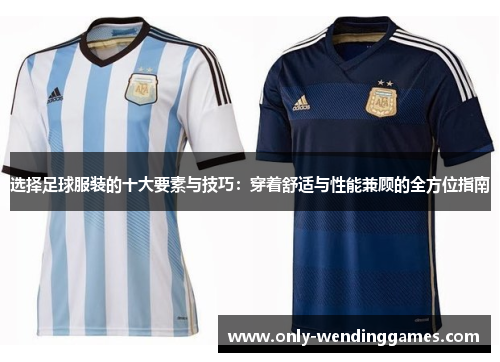 选择足球服装的十大要素与技巧:穿着舒适与性能兼顾的全方位指南 选择足球服装的十大要素与技巧:穿着舒适与性能兼顾的全方位指南