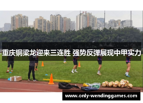重庆铜梁龙迎来三连胜 强势反弹展现中甲实力 重庆铜梁龙迎来三连胜 强势反弹展现中甲实力