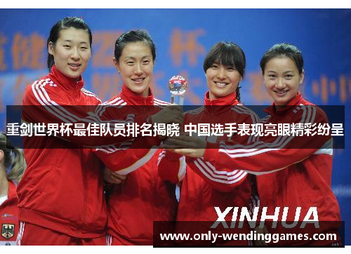 重剑世界杯最佳队员排名揭晓 中国选手表现亮眼精彩纷呈 重剑世界杯最佳队员排名揭晓 中国选手表现亮眼精彩纷呈