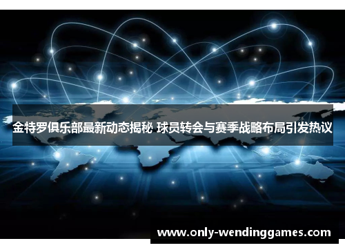 金特罗俱乐部最新动态揭秘 球员转会与赛季战略布局引发热议 金特罗俱乐部最新动态揭秘 球员转会与赛季战略布局引发热议
