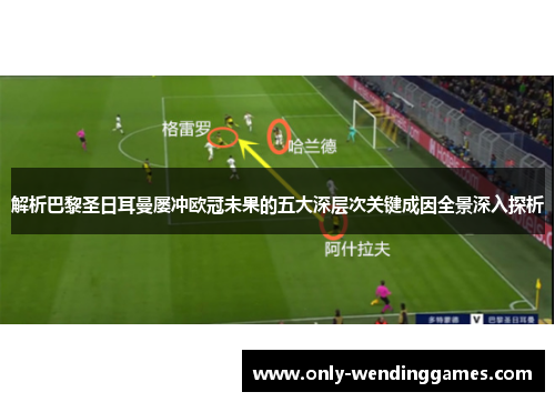 解析巴黎圣日耳曼屡冲欧冠未果的五大深层次关键成因全景深入探析 解析巴黎圣日耳曼屡冲欧冠未果的五大深层次关键成因全景深入探析