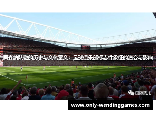 阿森纳队徽的历史与文化意义：足球俱乐部标志性象征的演变与影响
