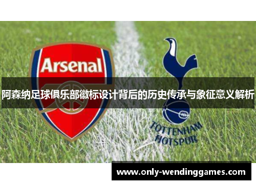 阿森纳足球俱乐部徽标设计背后的历史传承与象征意义解析