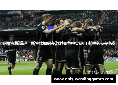 阿贾克斯崛起：新生代如何在激烈竞争中突破自我迎接未来挑战