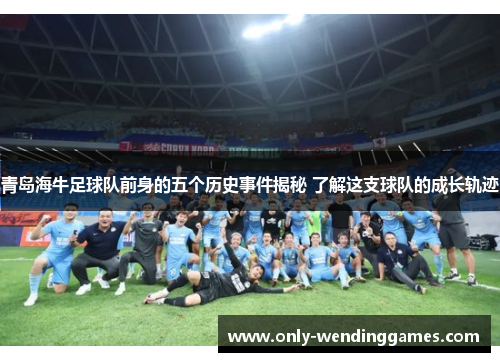 青岛海牛足球队前身的五个历史事件揭秘 了解这支球队的成长轨迹