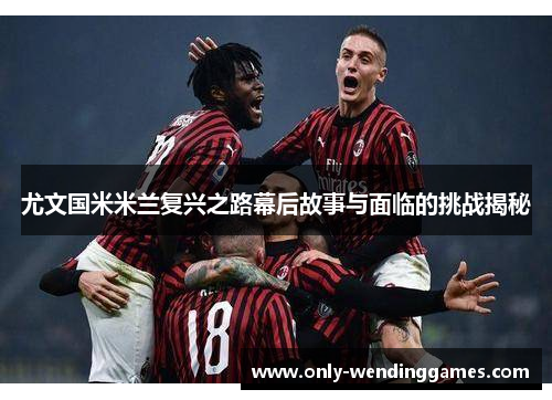 尤文国米米兰复兴之路幕后故事与面临的挑战揭秘